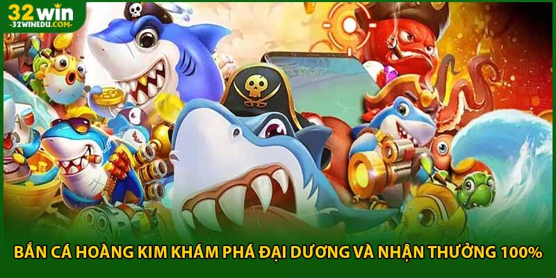 Bắn Cá Hoàng Kim - Khám Phá Đại Dương Rực Rỡ Cùng 32Win